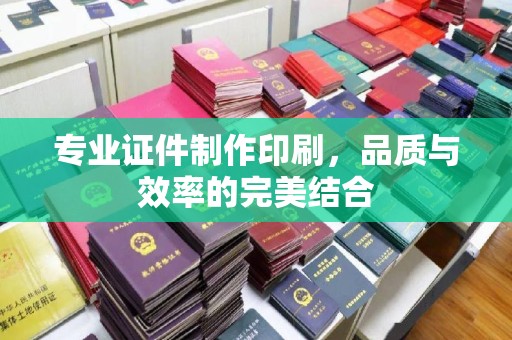 德惠专业证件制作印刷，品质与效率的完美结合