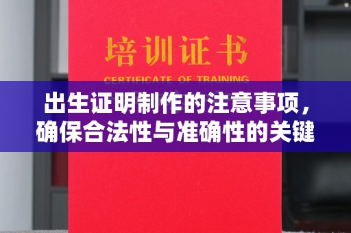萍乡出生证明制作的注意事项，确保合法性与准确性的关键步骤