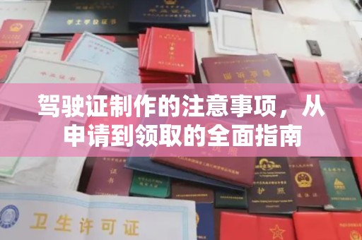 天全驾驶证制作的注意事项，从申请到领取的全面指南